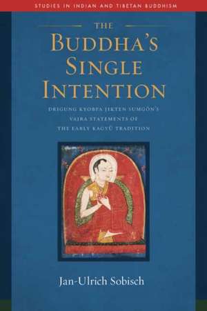 The Buddha's Single Intention: Drigung Kyobpa Jikten Sumgön's Vajra Statements of the Early Kagyü Tradition de Jan-Ulrich Sobisch