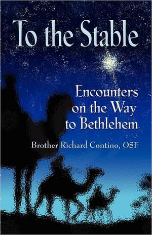 To the Stable: Encounters on the Way to Bethlehem de Brother Richard Contino Osf