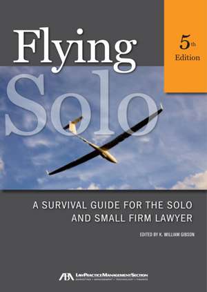 Flying Solo: A Survival Guide for the Solo and Small Firm Lawyer de K. William Gibson