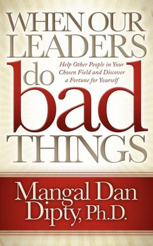 When Our Leaders Do Bad Things: Help Other People in Your Chosen Field and Discover a Fortune for Yourself de Mangal Dan Dipty