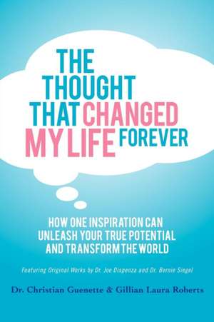 The Thought That Changed My Life Forever: How One Inspiration Can Unleash Your True Potential and Transform the World de Christian Guenette