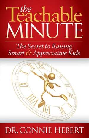 The Teachable Minute: The Secret to Raising Smart & Appreciative Kids de Connie Hebert