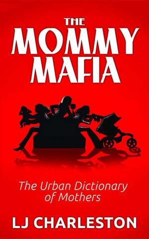 The Mommy Mafia: The Urban Dictionary of Mothers de Lj Charleston