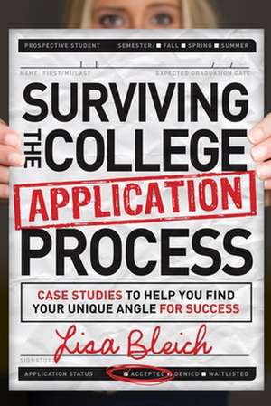 Surviving the College Application Process: Case Studies to Help You Find Your Unique Angle for Success de Lisa Bleich