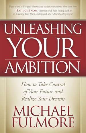 Unleashing Your Ambition: How to Take Control of Your Future and Realize Your Dreams de Michael Fulmore