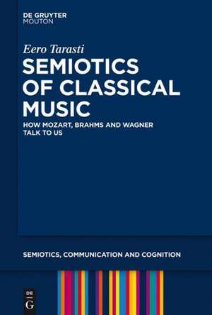 Semiotics of Classical Music: How Mozart, Brahms and Wagner Talk to Us de Eero Tarasti