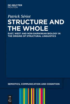 Structure and the Whole: East, West and Non-Darwinian Biology in the Origins of Structural Linguistics de Patrick Sériot