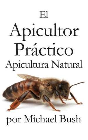 El Apicultor Practico Volumenes I, II & III Apicultor Natural de Michael Bush