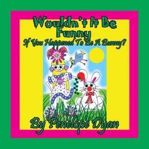 Wouldn't It Be Funny If You Happened To Be A Bunny? de Penelope Dyan