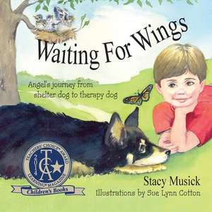 Waiting for Wings, Angel's Journey from Shelter Dog to Therapy Dog de Stacy Musick