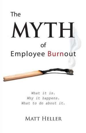 The Myth of Employee Burnout, What It Is. Why It Happens. What to Do about It. de Matt Heller