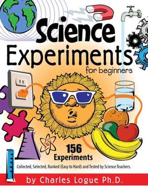 Science Experiments for Beginners, 156 Experiments - Collected, Selected, Ranked (Easy to Hard) and Tested by Science Teachers de Ph. D. Charles Logue