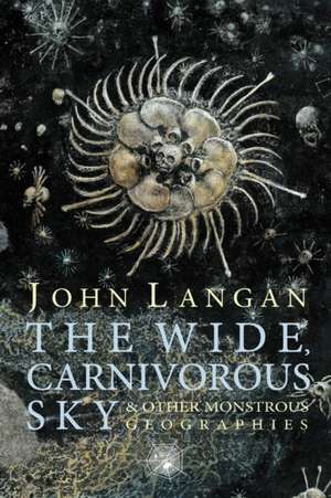 The Wide, Carnivorous Sky and Other Monstrous Geographies de John Langan