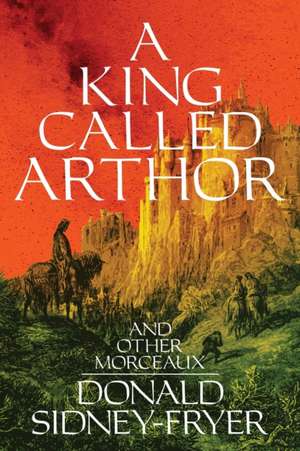 A King Called Arthor and Other Morceaux de Donald Sidney-Fryer