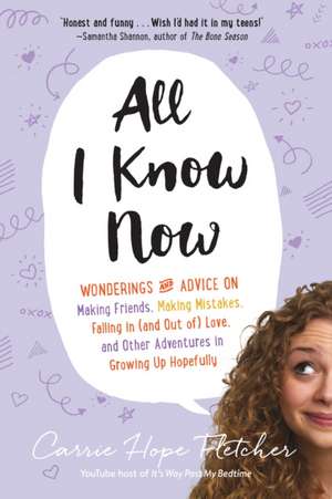 All I Know Now: Wonderings and Advice on Making Friends, Making Mistakes, Falling in (and Out Of) Love, and Other Adventures in Growin de Carrie Hope Fletcher