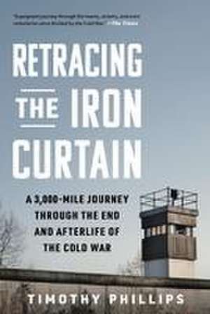 Retracing the Iron Curtain de Timothy Phillips