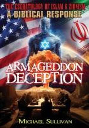 Armageddon Deception The Eschatology of Islam & Zionism A Biblical Response de Michael Sullivan