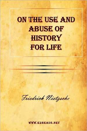 On the Use and Abuse of History for Life de Friedrich Wilhelm Nietzsche