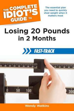 The Complete Idiot's Guide to Losing 20 Pounds in 2 Months: Fast-Track de Wendy Watkins