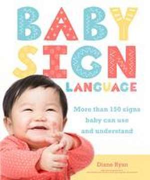 Baby Sign Language: More Than 150 Signs Baby Can Use and Understand de Diane Ryan