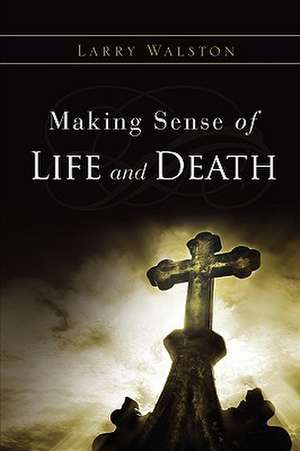 Making Sense of Life and Death de Larry Walston