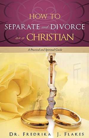 How to Separate and Divorce as a Christian de Dr. Fredrika J. Flakes