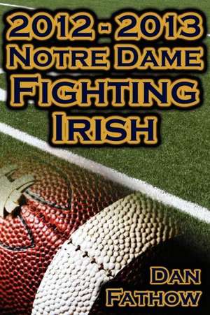 2012 - 2013 Undefeated Notre Dame Fighting Irish - Beating All Odds, the Road to the BCS Championship Game, & a College Football Legacy: Saving Money and Putting It to Work for You de Dan Fathow