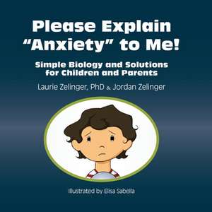 Please Explain Anxiety to Me! Simple Biology and Solutions for Children and Parents de Laurie E. Zelinger