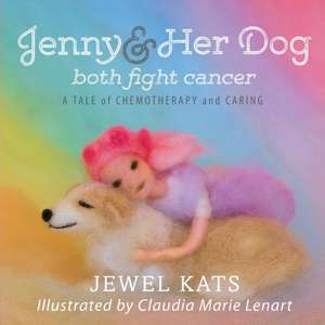 Jenny and Her Dog Both Fight Cancer: A Tale of Chemotherapy and Caring de Jewel Kats