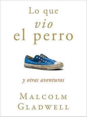 Lo que vio el perro de Malcolm Gladwell