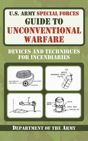 U.S. Army Special Forces Guide to Unconventional Warfare: Devices and Techniques for Incendiaries de U.S. Department of the Army