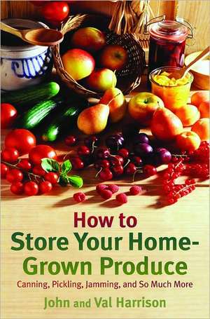 How to Store Your Home-Grown Produce: Canning, Pickling, Jamming, and So Much More de John Harrison