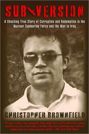 Subversion: A Shocking True Story of Corruption and Redemption in the Nuclear Submarine Force and the War in Iraq de Christopher Brownfield