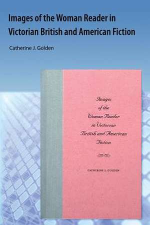 Images of the Woman Reader in Victorian British and American Fiction de Catherine J. Golden