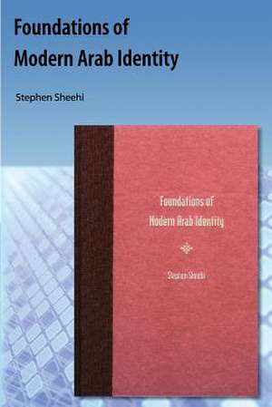 Foundations of Modern Arab Identity de Stephen Sheehi