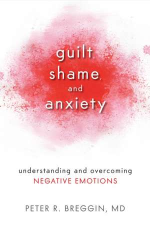 Guilt, Shame, and Anxiety: Understanding and Overcoming Negative Emotions de Peter Roger, M.D. Breggin