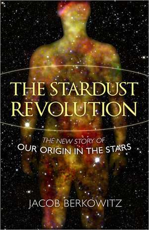 The Stardust Revolution: The New Story of Our Origin in the Stars de Jacob Berkowitz