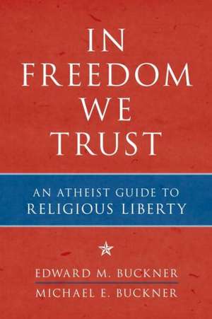 In Freedom We Trust: An Atheist Guide to Religious Liberty de Edward M. Buckner