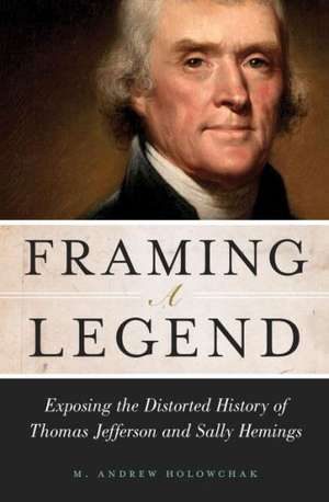 Framing a Legend: Exposing the Distorted History of Thomas Jefferson and Sally Hemings de PH. D. Holowchak, M. Andrew