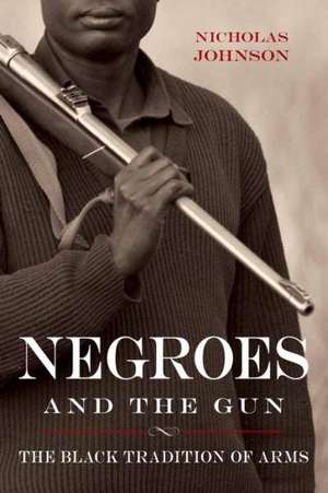 Negroes and the Gun: The Black Tradition of Arms de Nicholas Johnson