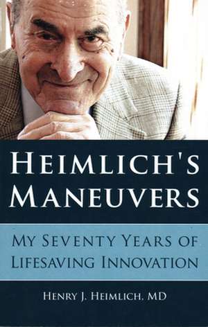 Heimlich's Maneuvers: My Seventy Years of Lifesaving Innovation de Henry J. Heimlich