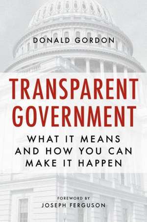 Transparent Government: What It Means and How You Can Make It Happen de Donald Gordon