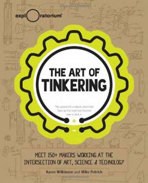 The Art of Tinkering: Meet 150 Makers Working at the Intersection of Art, Science & Technology de Karen Wilknson