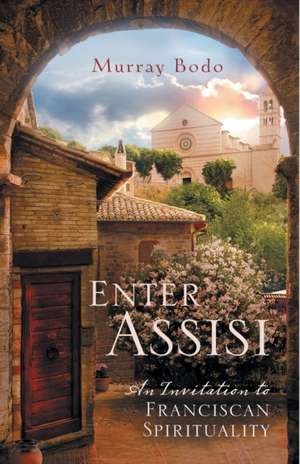 Enter Assisi: An Invitation to Franciscan Spirituality de Murray Bodo