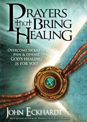 Prayers That Bring Healing de John Eckhardt