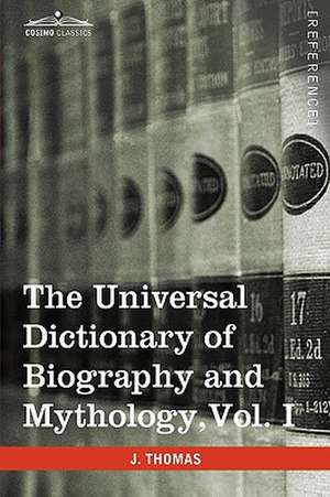 The Universal Dictionary of Biography and Mythology, Vol. I (in Four Volumes) de Joseph Thomas