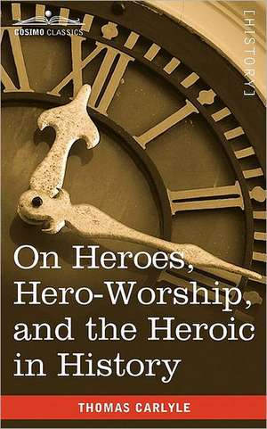 On Heroes, Hero-Worship, and the Heroic in History de Thomas Carlyle