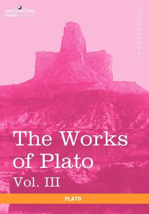 The Works of Plato, Vol. III (in 4 Volumes) de Plato