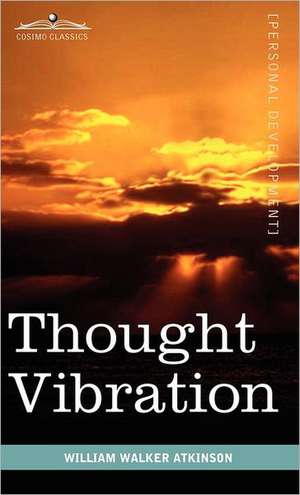 Thought Vibration or the Law of Attraction in the Thought World: A Course of Lessons on the Inner Planes of the Mind, Intuition, Instinct, Automatic Mentation de William Walker Atkinson