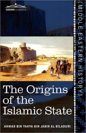 The Origins of the Islamic State: Being a Translation from the Arabic Accompanied with Annotations, Geographic and Historic Notes of the Kita B Futu H de Ahmad Bin Yahya Bin Jabir Al Biladuri